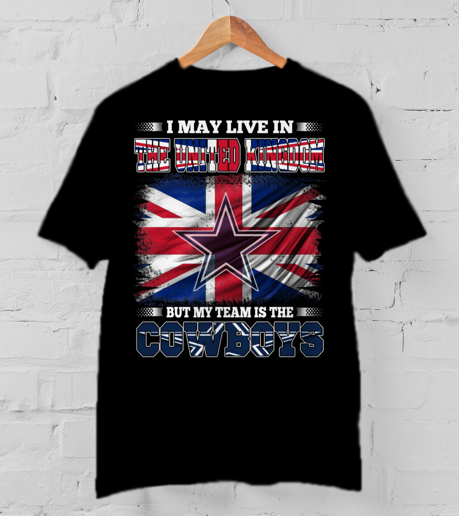 I May Live In The United Kingdom But My Team Is The Cowboys T-Shirt