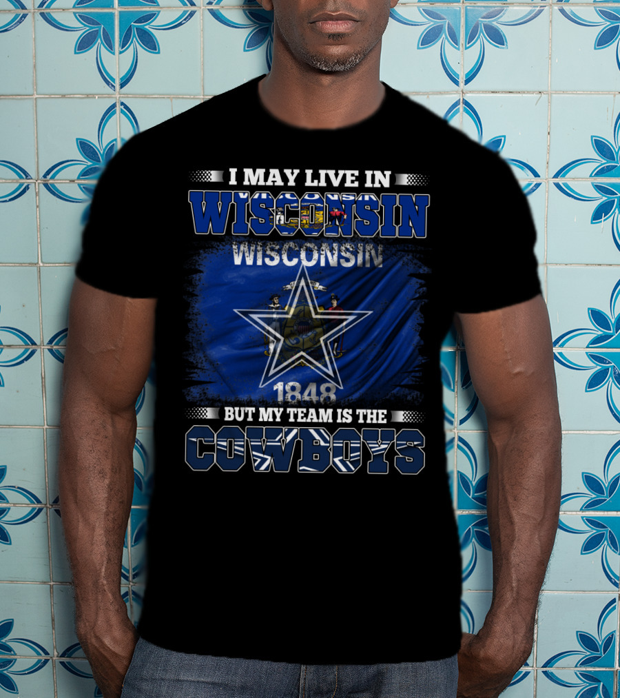 I May Live In Wisconsin My Team Is The Cowboys 1848 Flag Star T-Shirt