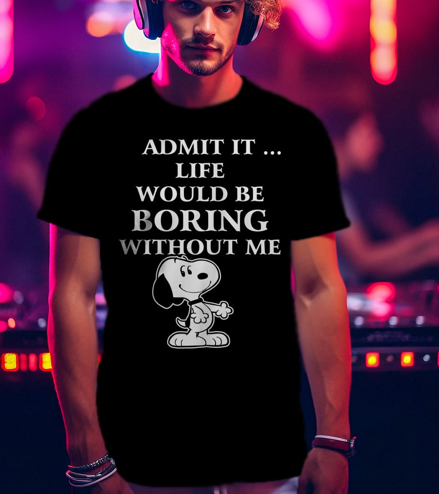 Admit It Life Would Be Boring Without Me Snoopy 1 Family T-Shirt