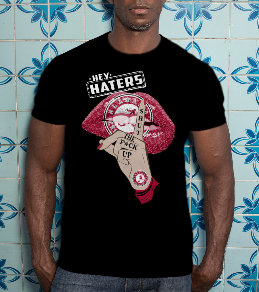 Hey Haters Alabama Crimson Tide Shut The F**K Up Lips T-Shirt