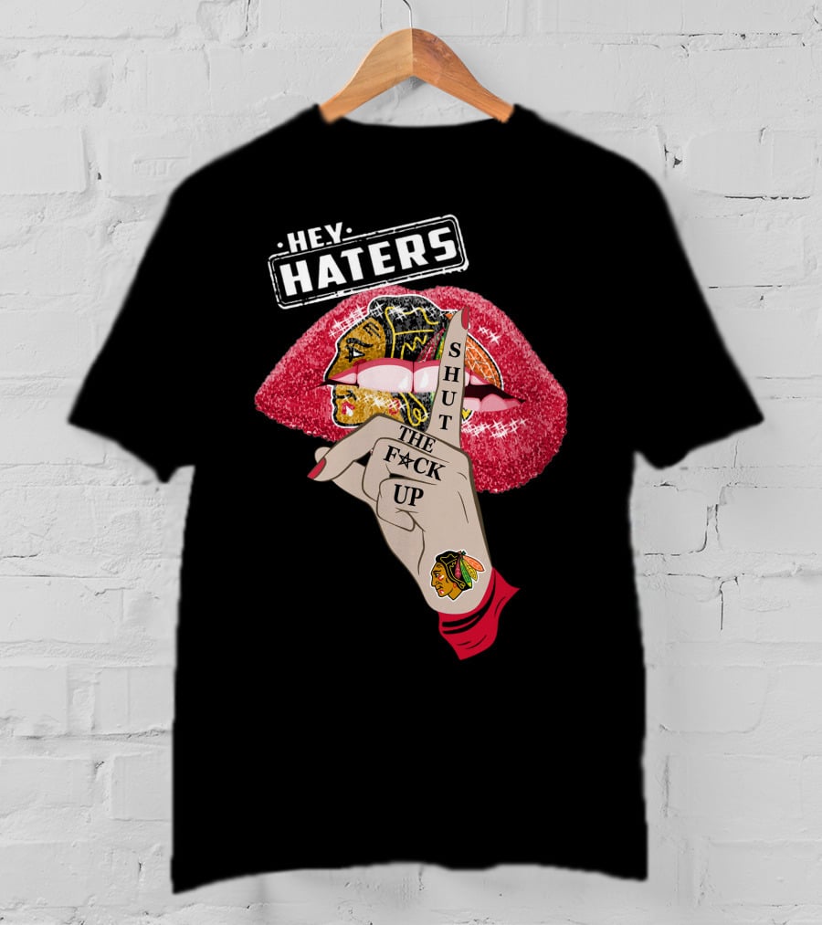 Hey Haters Chicago Blackhawks Lip Shut The F**K Up T-Shirt