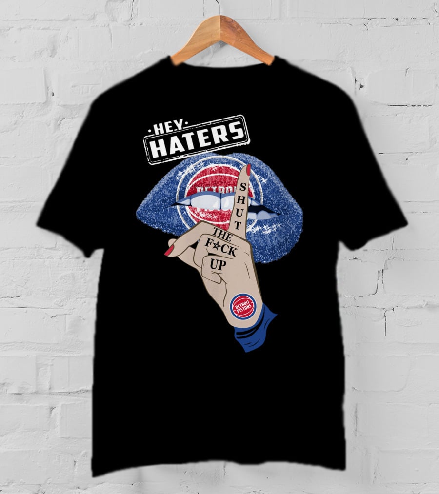 Hey Haters Detroit Pistons Shut The F**K Up T-Shirt