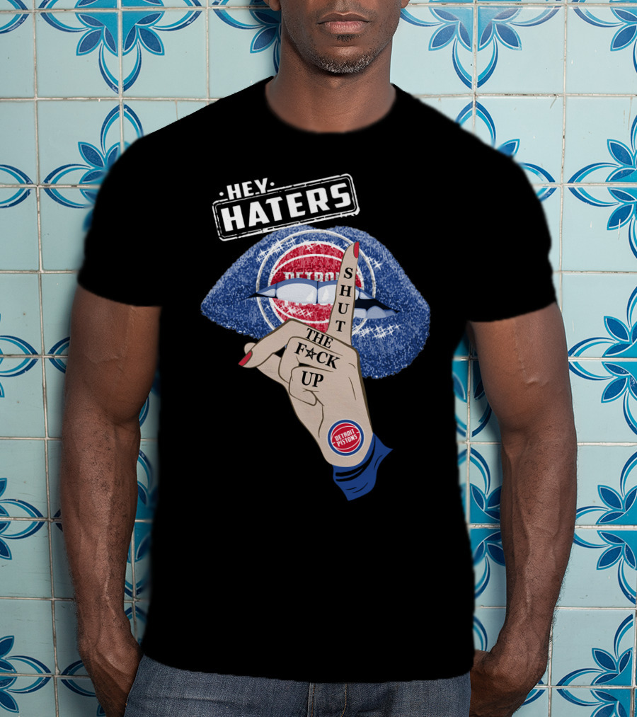 Hey Haters Detroit Pistons Shut The F**K Up T-Shirt