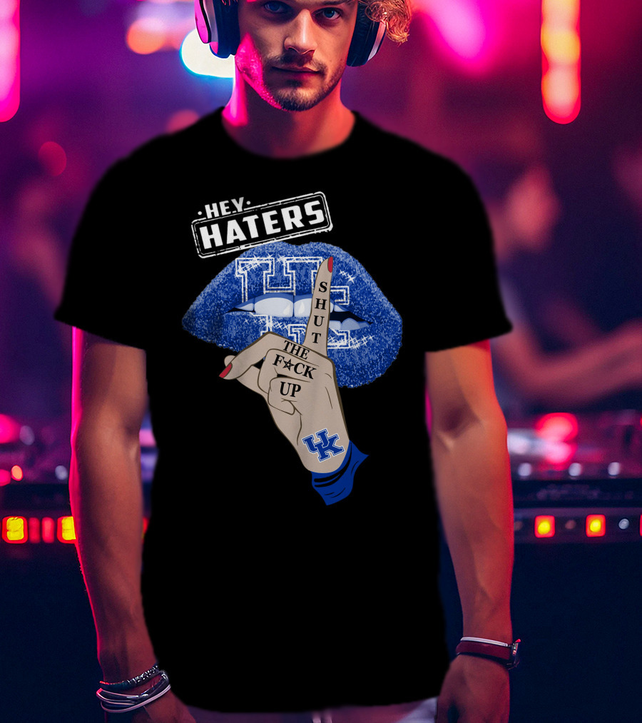 Hey Haters Kentucky Wildcats Lip Shut The F**K Up T-Shirt