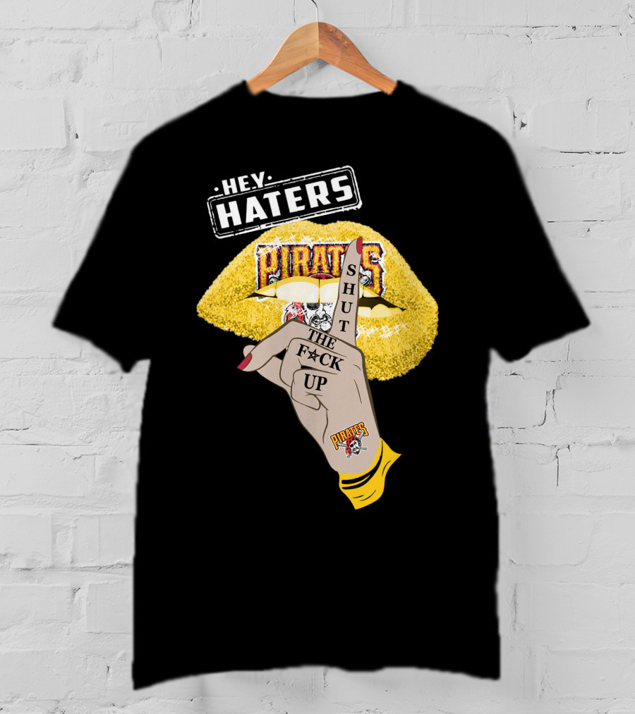 Hey Haters Pittsburgh Pirates Shut The F**K Up T-Shirt