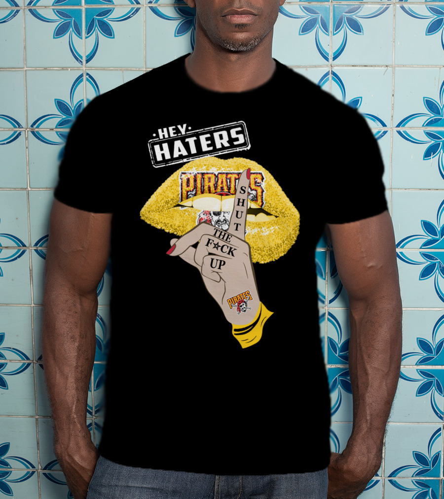 Hey Haters Pittsburgh Pirates Shut The F**K Up T-Shirt