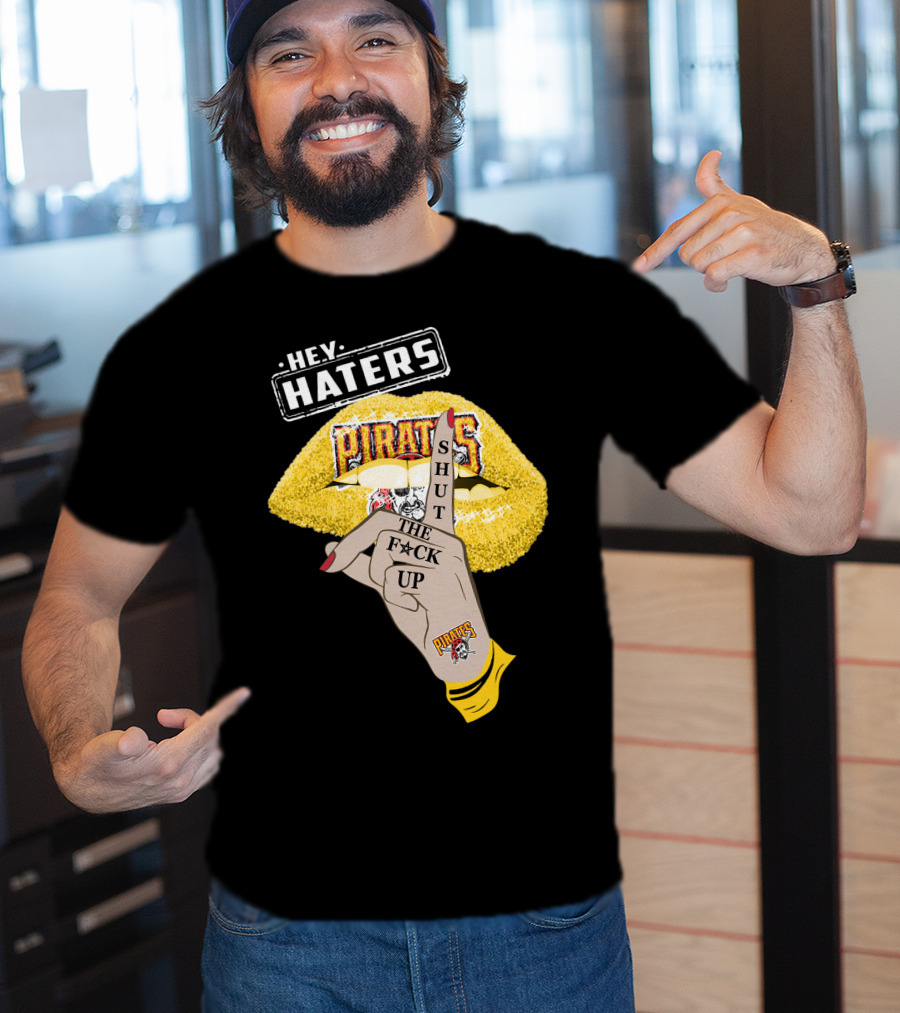 Hey Haters Pittsburgh Pirates Shut The F**K Up T-Shirt