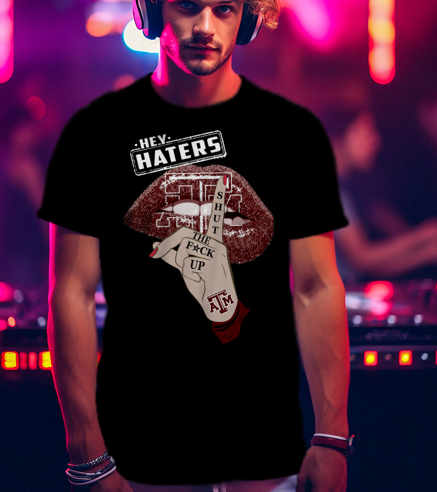 Hey Haters Texas A&M Aggies Shut The F✶Ck Up T-Shirt