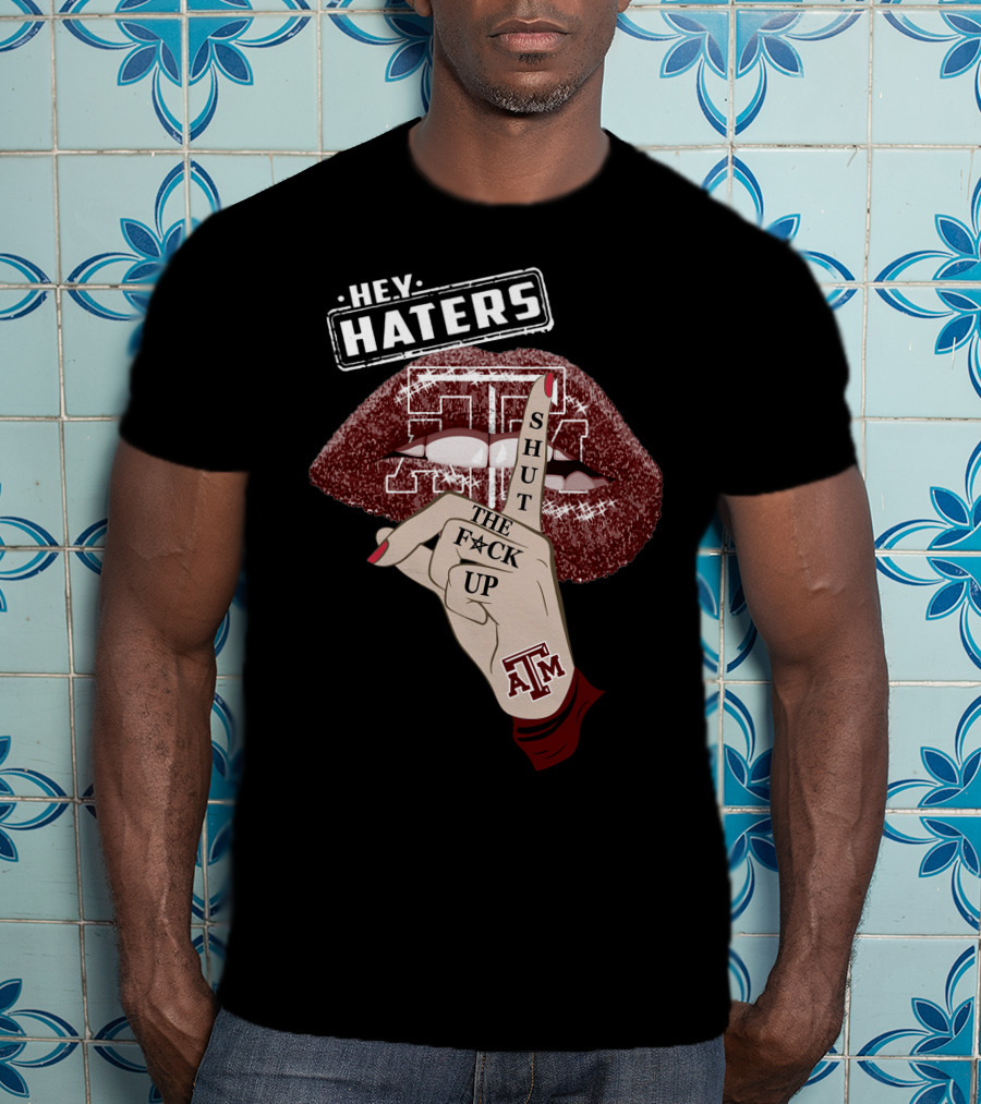 Hey Haters Texas A&M Aggies Shut The F✶Ck Up T-Shirt