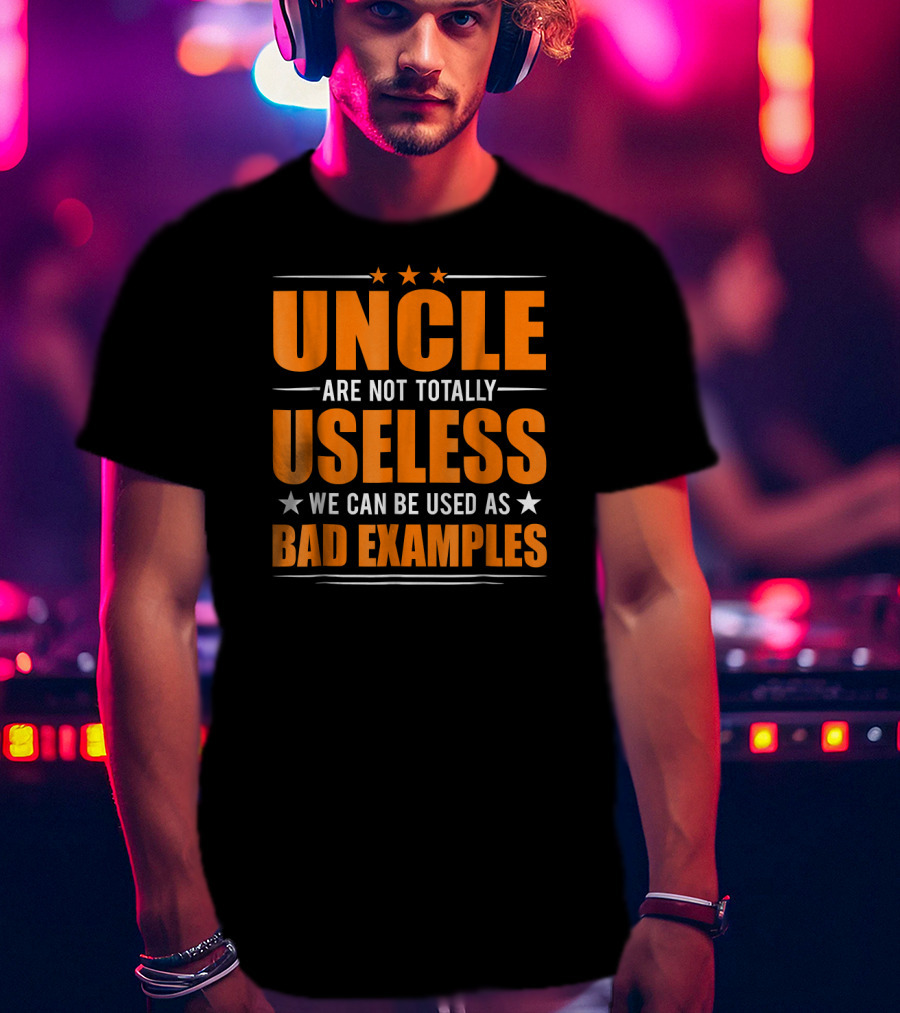 UNCLE Are Not Totally Useless We Can Be Used As Bad Examples T-Shirt