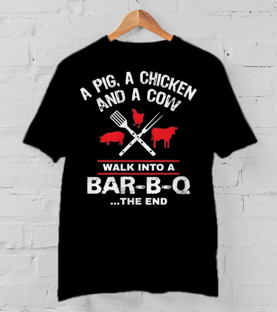 A Pig, A Chicken, And A Cow Walk Into A Bar-B-Q. The End T-Shirt