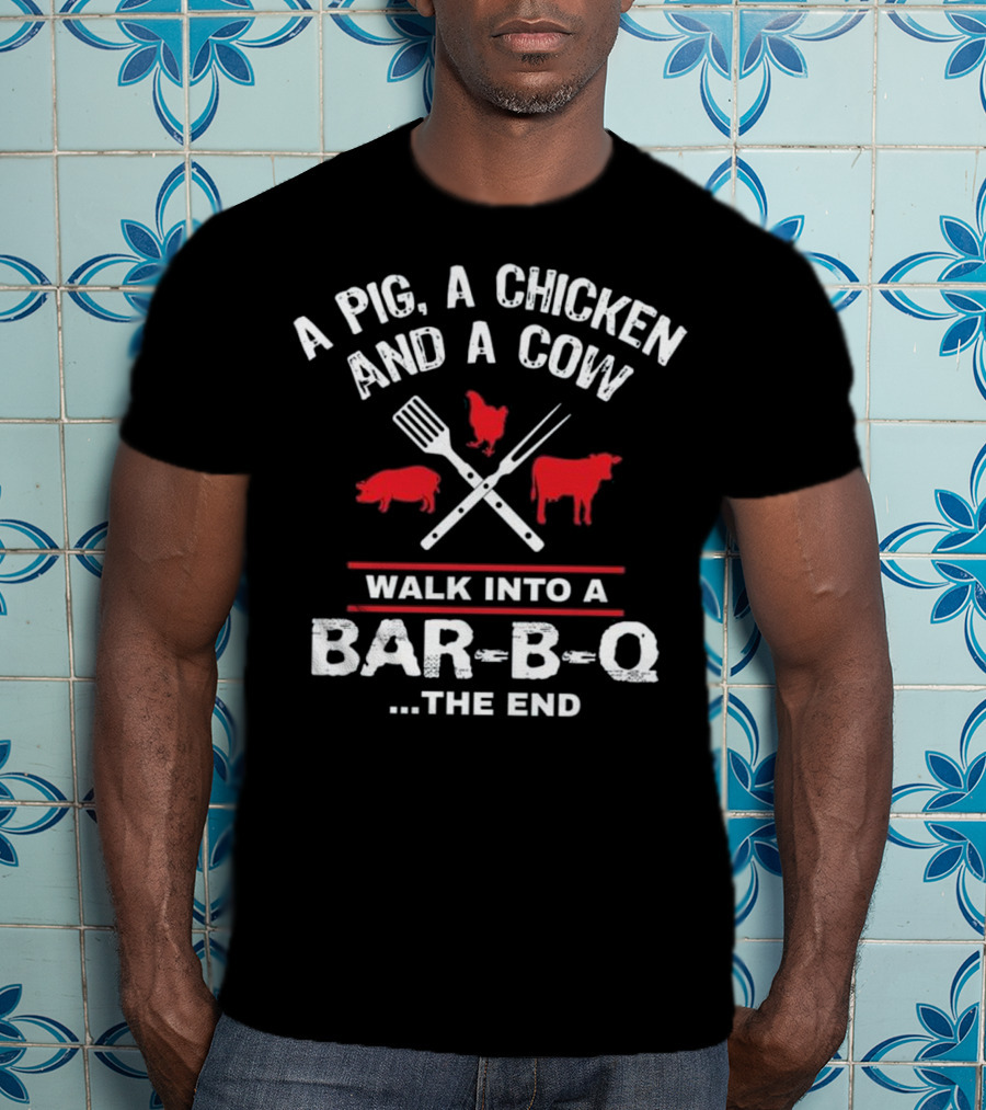 A Pig, A Chicken, And A Cow Walk Into A Bar-B-Q. The End T-Shirt