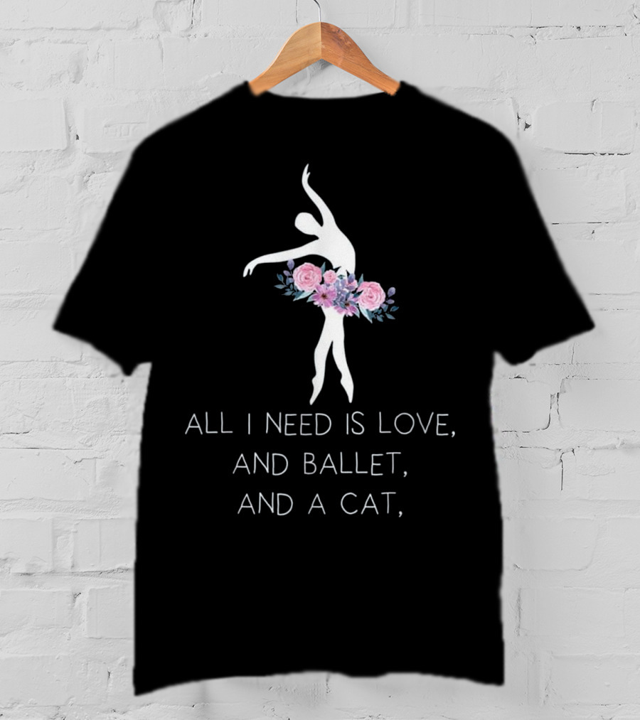 All I Need Is Love And Ballet And A Cat Ballet Dancer In Floral T-Shirt