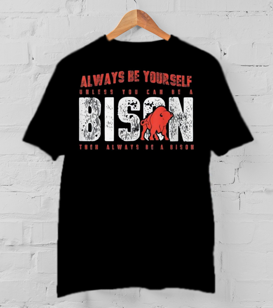 Always Be Yourself Unless You Can Be A Bison Then Always Be A Bison T-Shirt