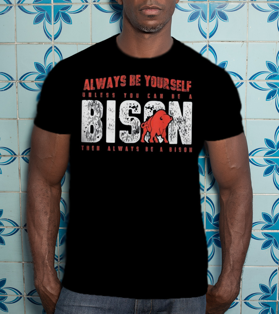 Always Be Yourself Unless You Can Be A Bison Then Always Be A Bison T-Shirt