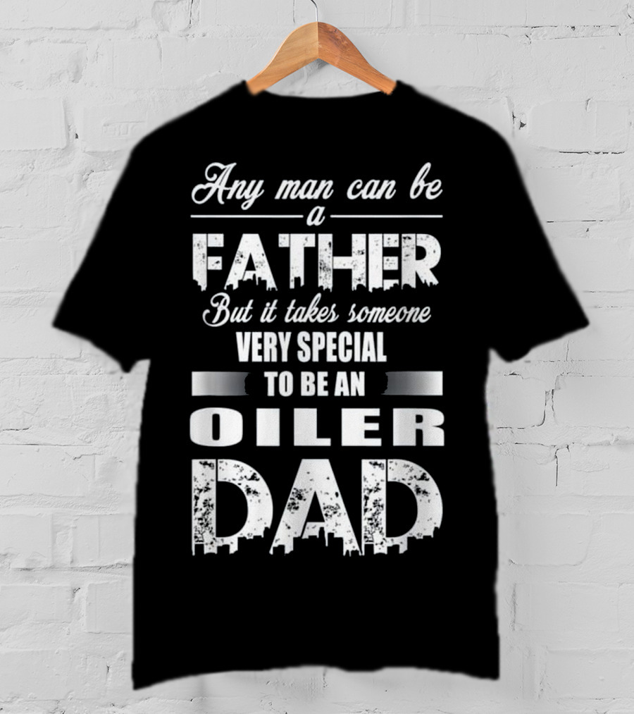 Any Man Can Be A Father But It Takes Someone Very Special To Be An Oiler Dad T-Shirt
