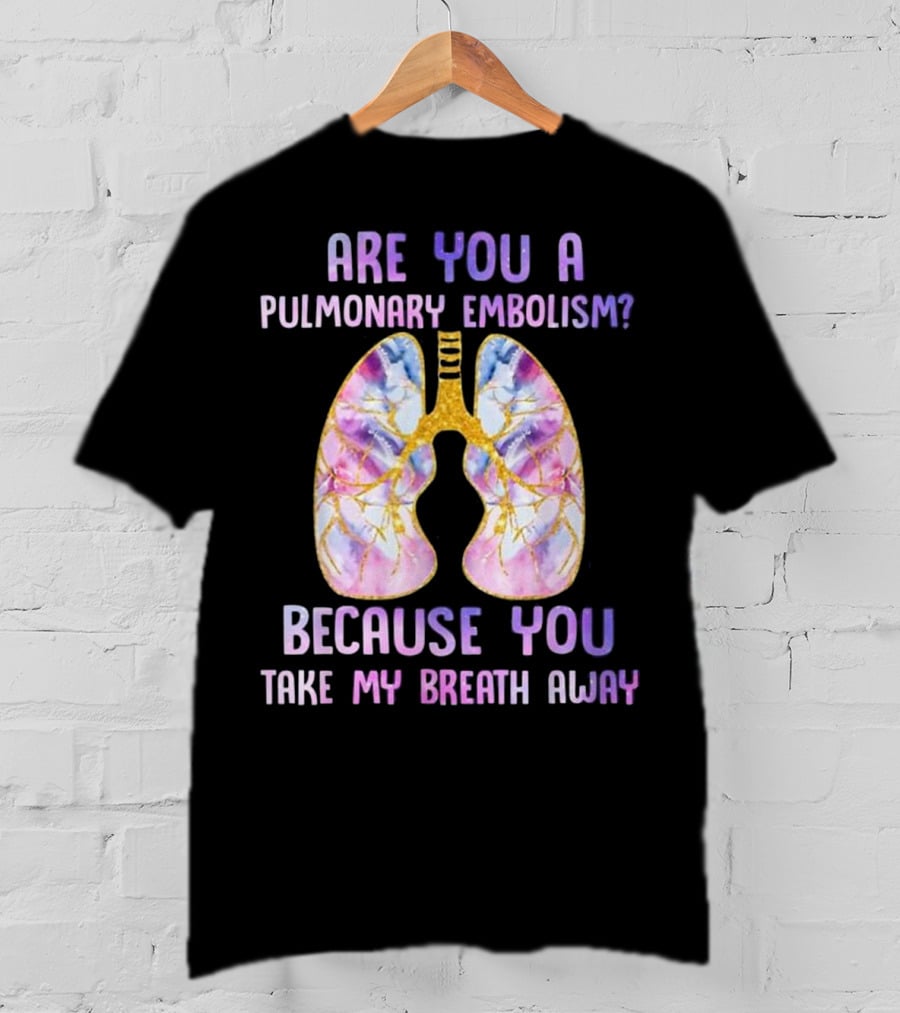 Are You A Pulmonary Embolism Because You Take My Breath Away Lungs T-Shirt