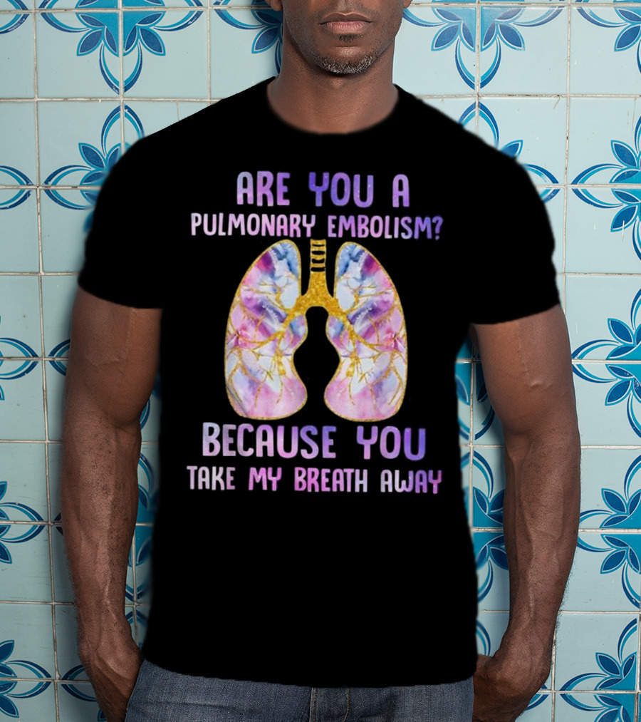 Are You A Pulmonary Embolism Because You Take My Breath Away Lungs T-Shirt