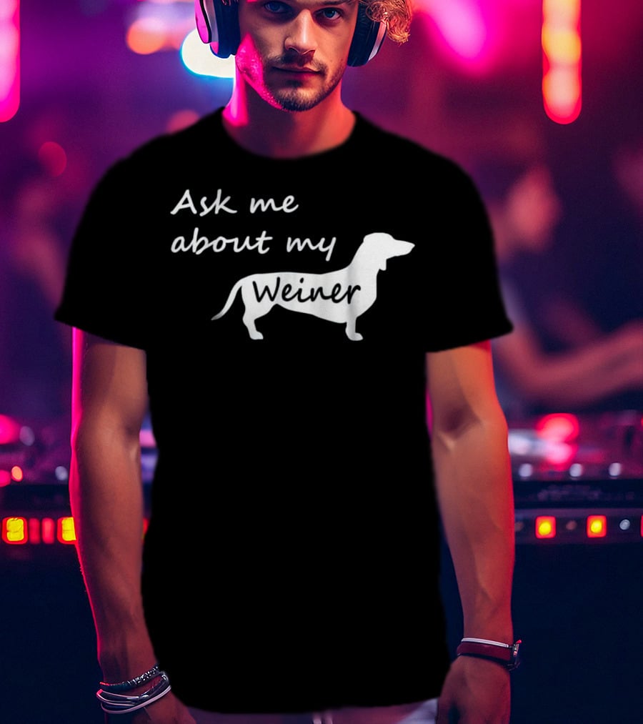 Ask Me About My Weiner Funny Dachshund Dog T-Shirt