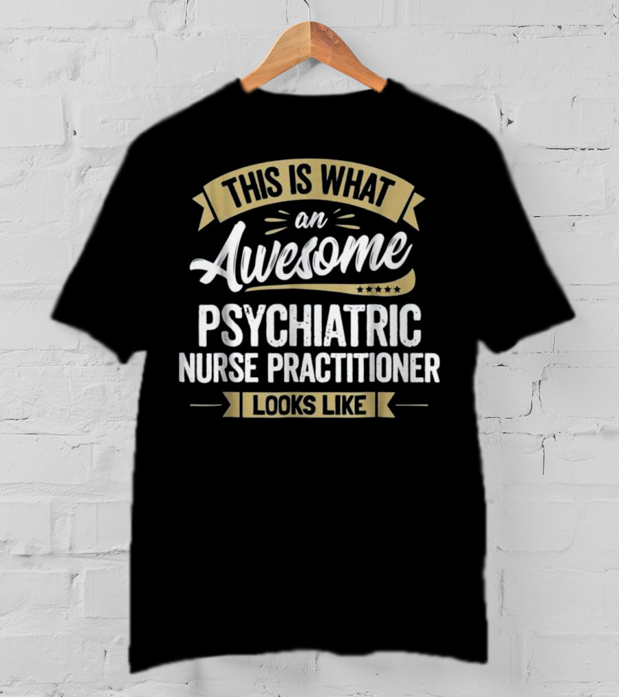 This Is What An Awesome Psychiatric Nurse Practitioner Looks Like T-Shirt