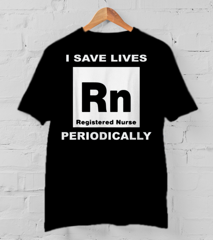 I Save Lives Periodically RN Registered Nurse T-Shirt