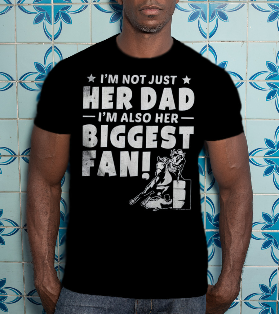 I'm Not Just Her Dad I'm Also Her Biggest Fan Barrel Racer Cowgirl Horse T-Shirt