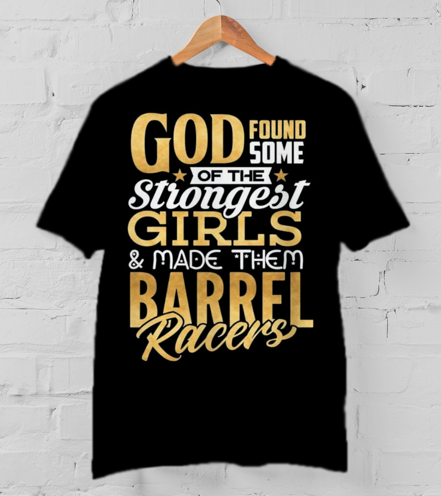 God Found Some Of The Strongest Girls And Made Them Barrel Racers T-Shirt