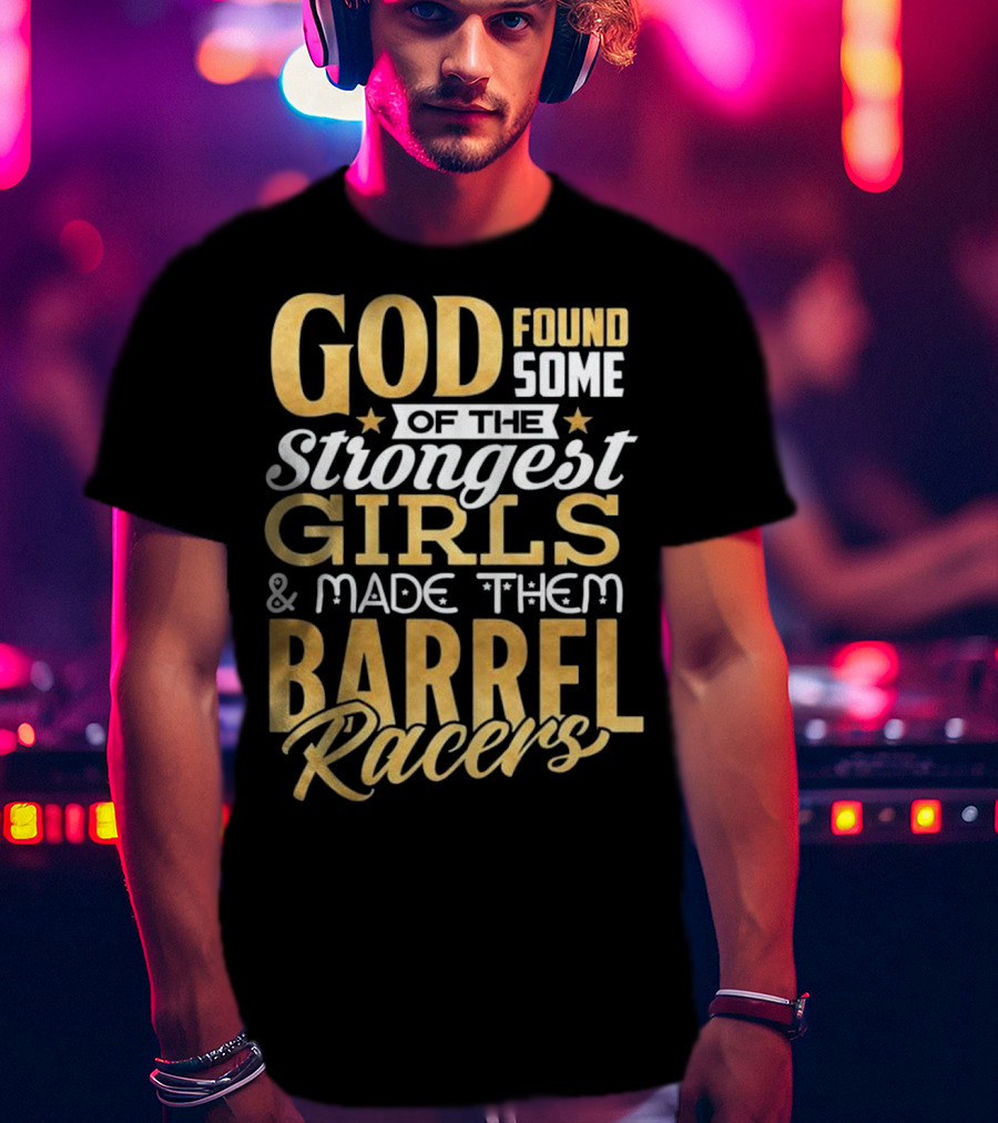 God Found Some Of The Strongest Girls And Made Them Barrel Racers T-Shirt