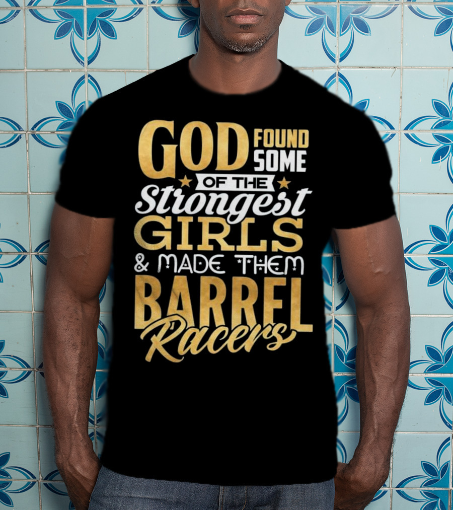 God Found Some Of The Strongest Girls And Made Them Barrel Racers T-Shirt
