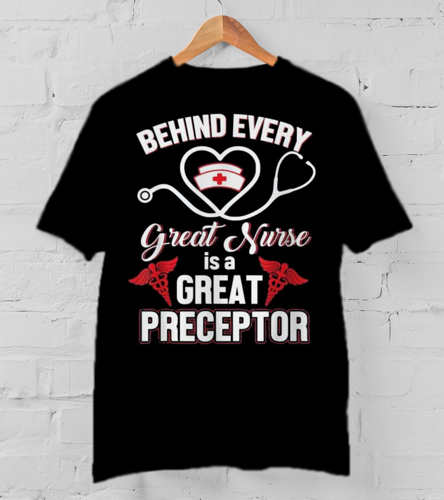 Behind Every Great Nurse Is A Great Preceptor Stethoscope Nurse Hat Caduceus T-Shirt