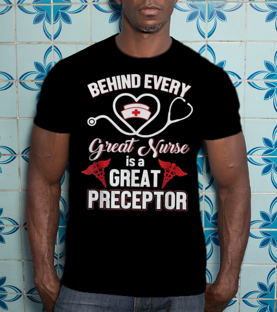 Behind Every Great Nurse Is A Great Preceptor Stethoscope Nurse Hat Caduceus T-Shirt