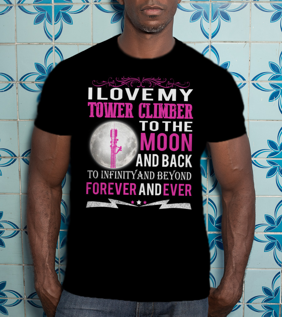 I Love My Tower Climber To The Moon And Back To Infinity And Beyond Forever And Ever T-Shirt