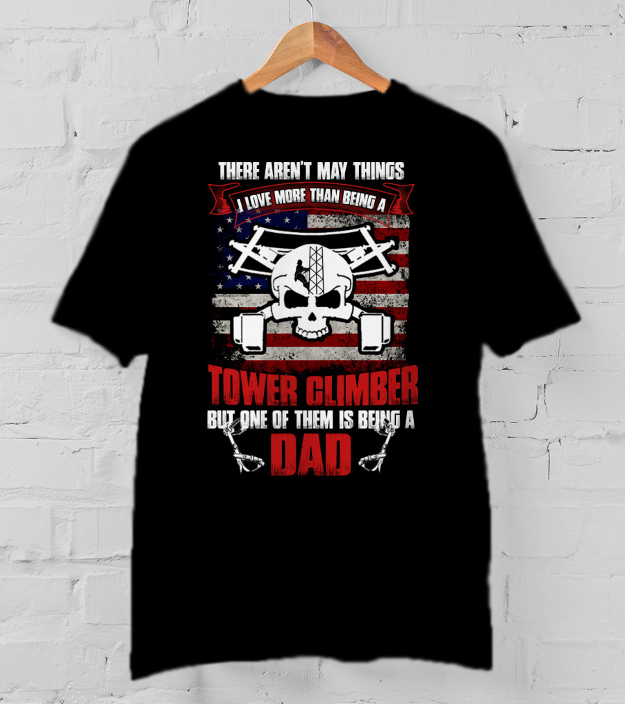There Aren't Many Things I Love More Than Being A Tower Climber But One Of Them Is Being A Dad T-Shirt