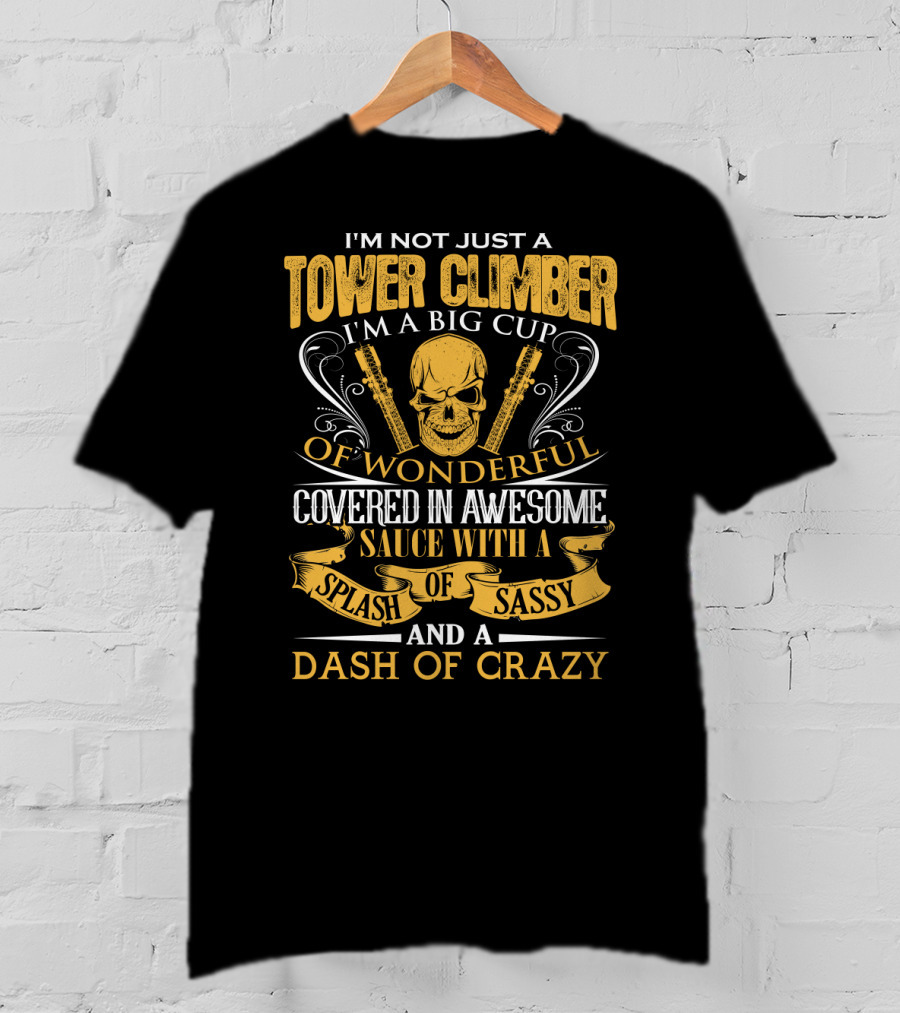 I'm Not Just A Tower Climber I'm A Big Cup Of Wonderful Covered In Awesome Sauce With A Splash Of Sassy And A Dash Of Crazy T-Shirt