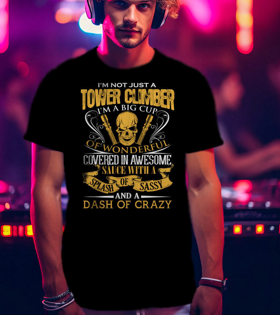 I'm Not Just A Tower Climber I'm A Big Cup Of Wonderful Covered In Awesome Sauce With A Splash Of Sassy And A Dash Of Crazy T-Shirt