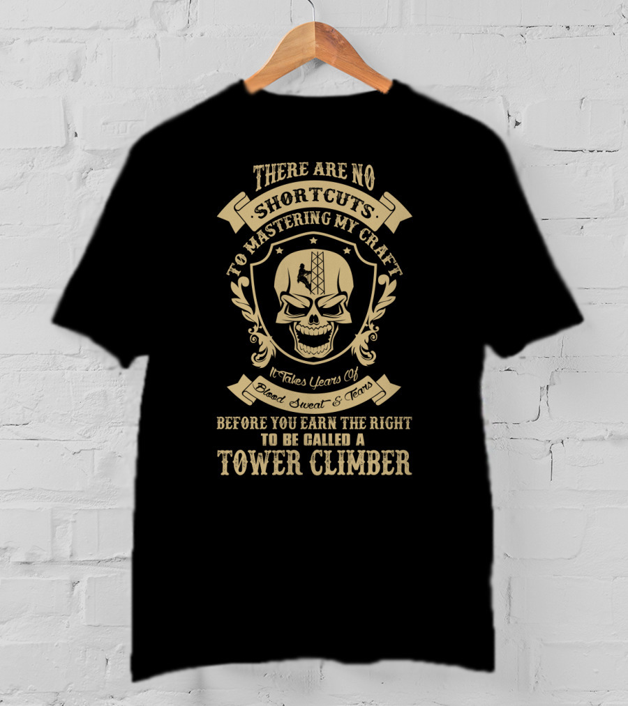 There Are No Shortcuts To Mastering My Craft It Takes Years Of Blood Sweat And Tears Before You Earn The Right To Be Called A Tower Climber T-Shirt