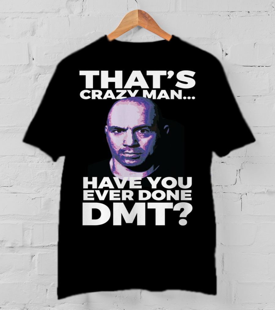 That's Crazy Man Have You Ever Done Dmt T-Shirt