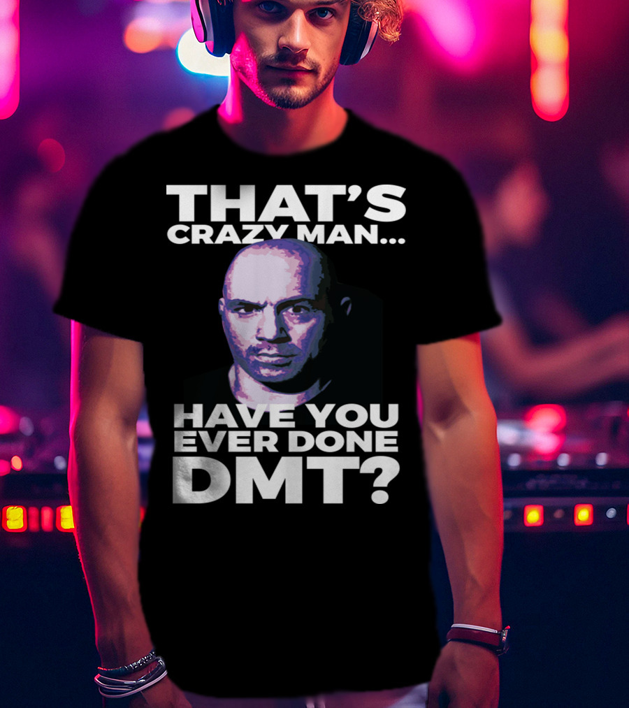 That's Crazy Man Have You Ever Done Dmt T-Shirt