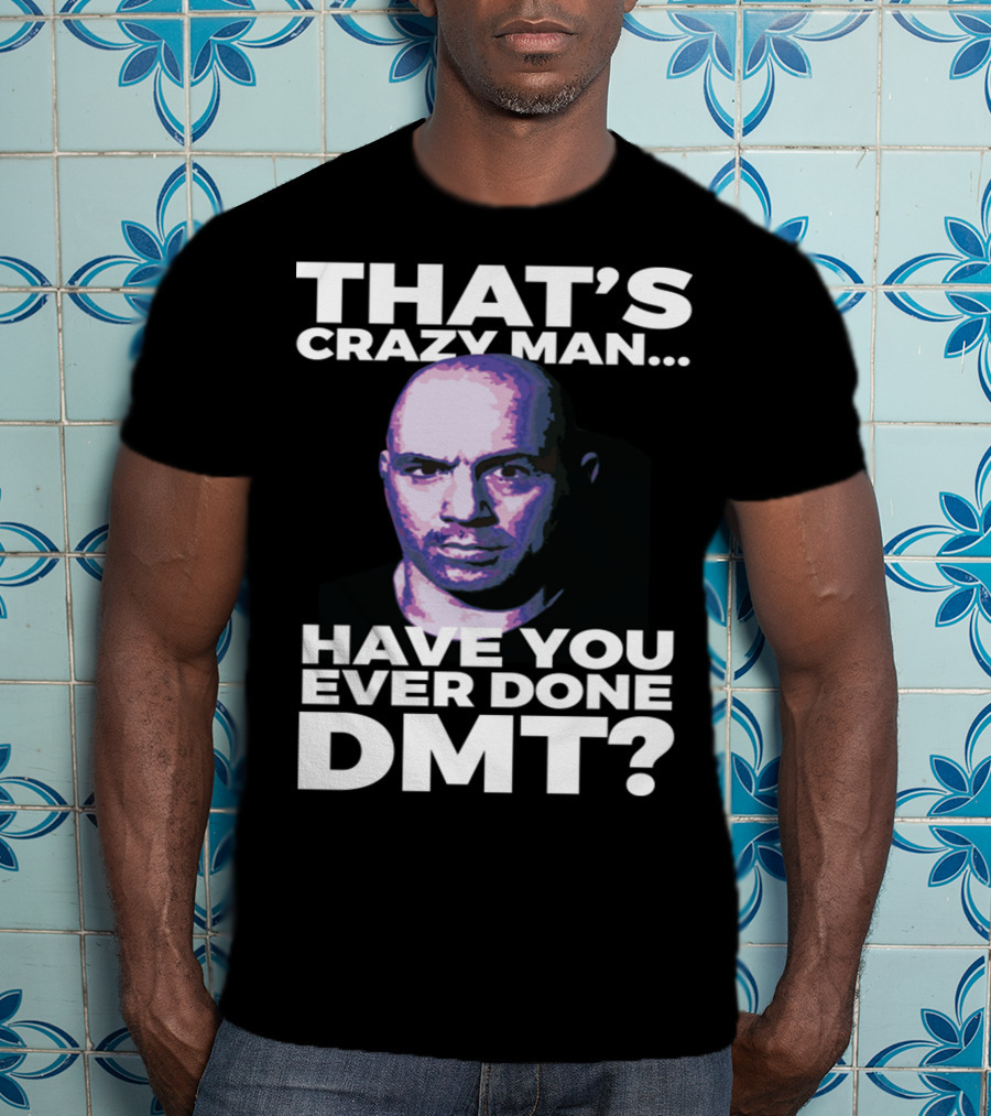 That's Crazy Man Have You Ever Done Dmt T-Shirt