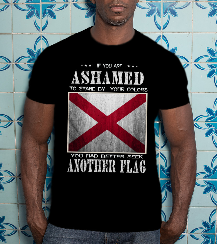 If You Are Ashamed To Stand By Your Colors You Had Better Seek Another Flag T-Shirt