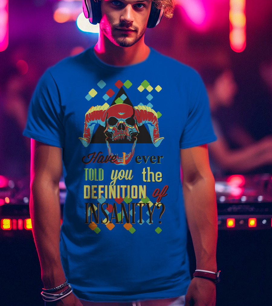 Have You Ever Told You The Definition Of Insanity T-Shirt