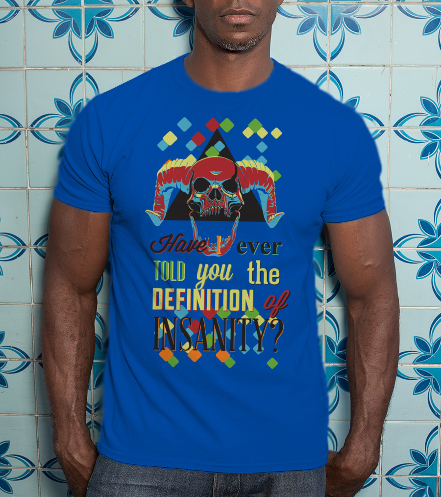 Have You Ever Told You The Definition Of Insanity T-Shirt