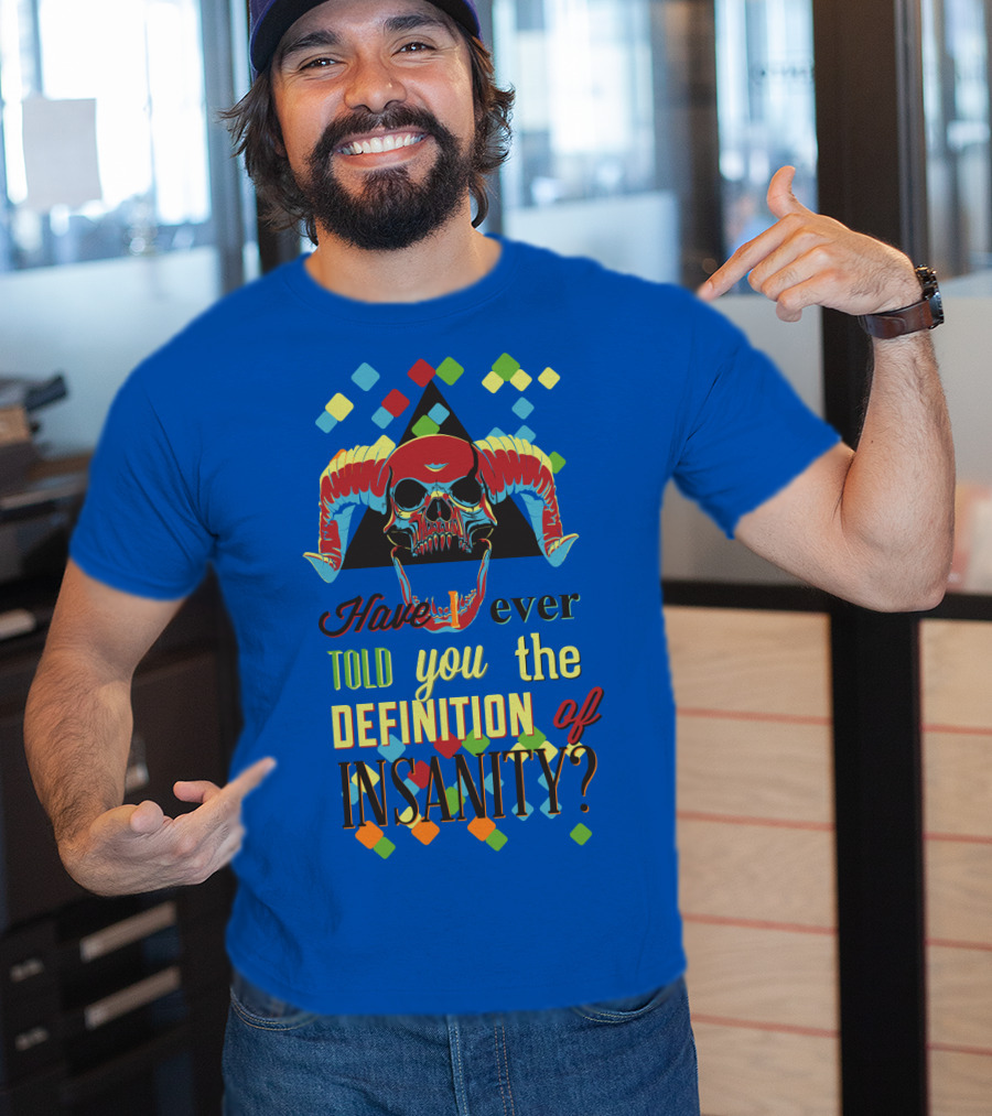 Have You Ever Told You The Definition Of Insanity T-Shirt