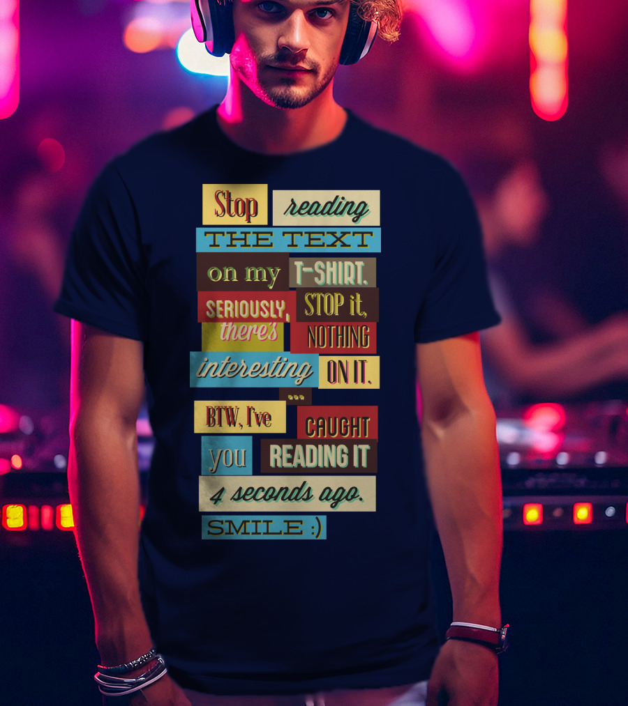 Stop Reading The Text On My T-Shirt Stop It Nothing Interesting On It Smile T-Shirt