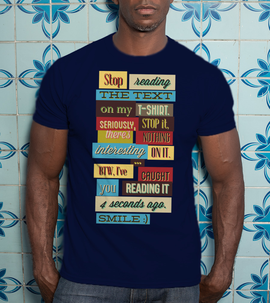 Stop Reading The Text On My T-Shirt Stop It Nothing Interesting On It Smile T-Shirt