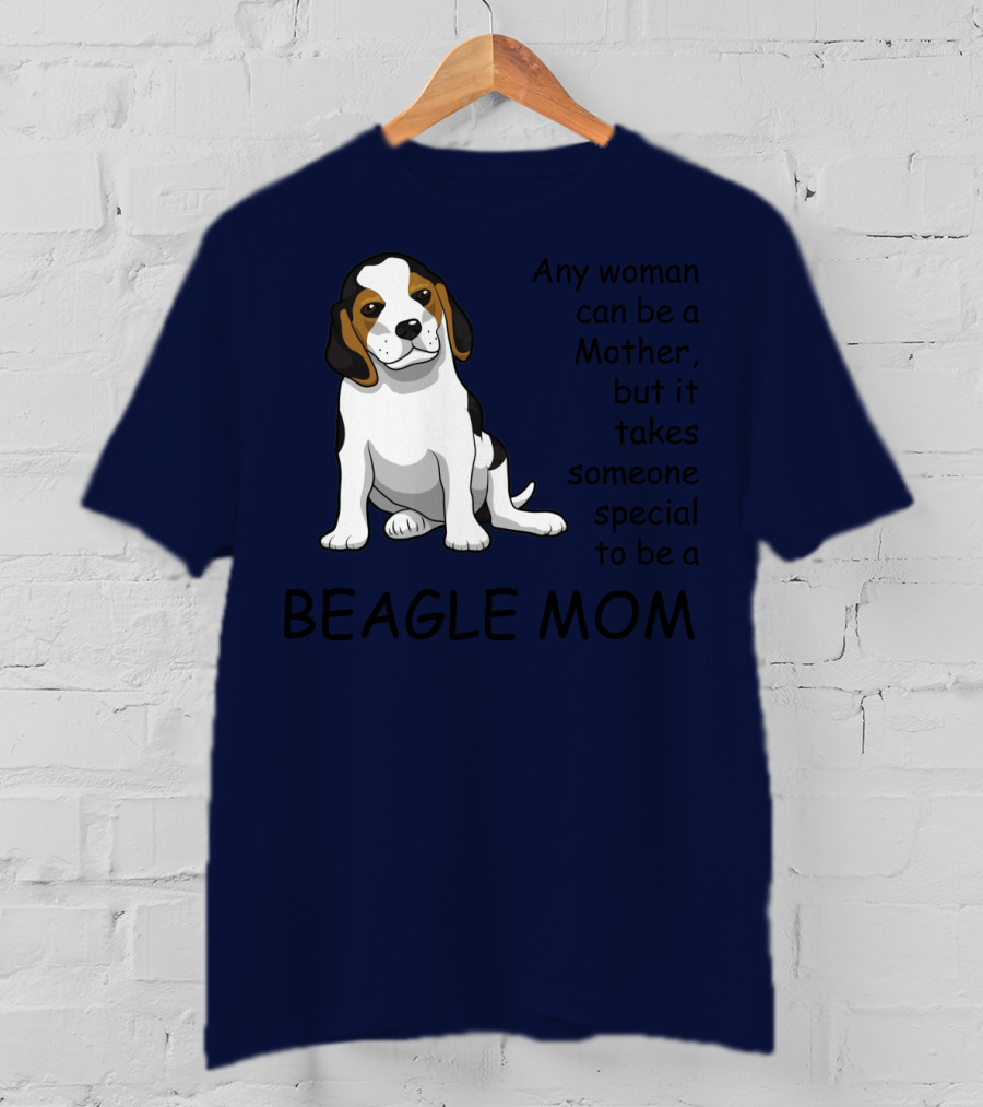 Beagle Mom Any Woman Can Be A Mother But It Takes Someone Special To Be A Beagle Mom T-Shirt