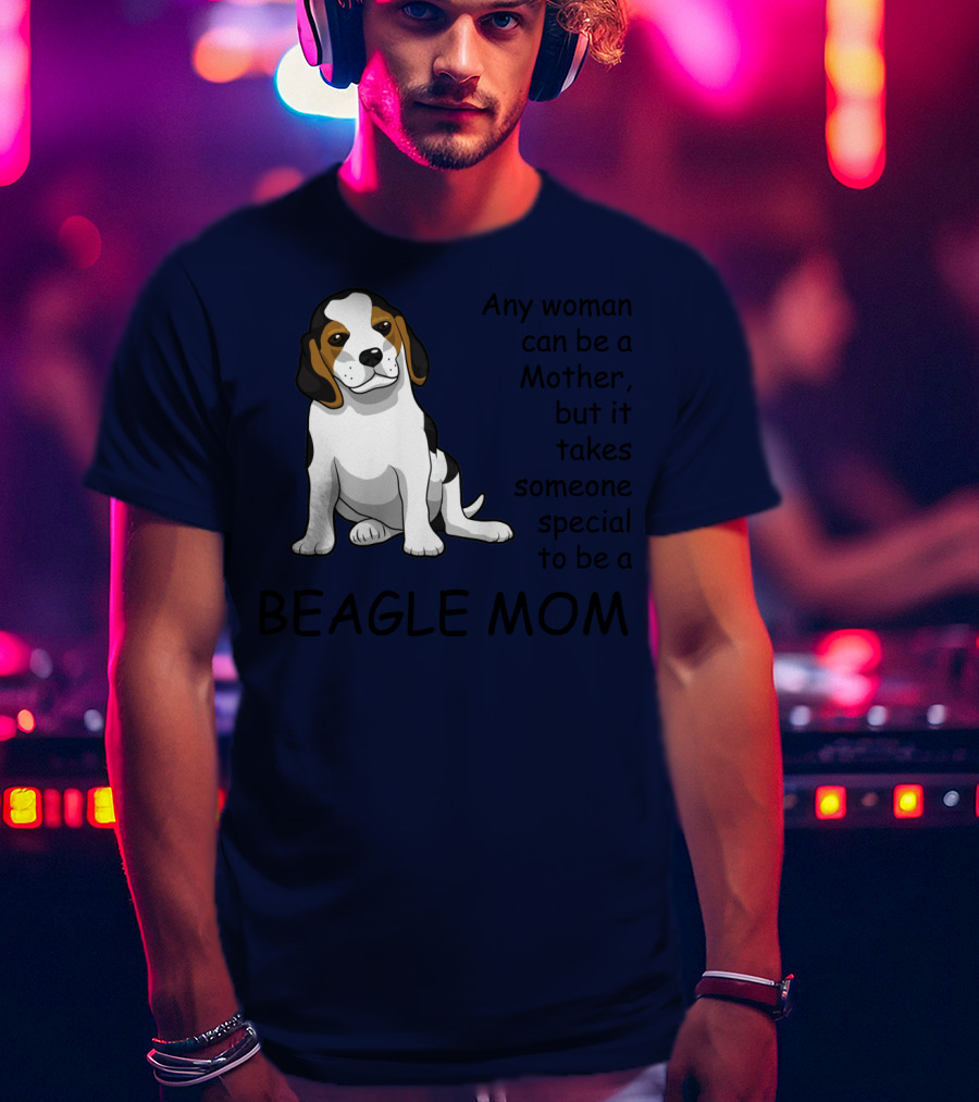 Beagle Mom Any Woman Can Be A Mother But It Takes Someone Special To Be A Beagle Mom T-Shirt