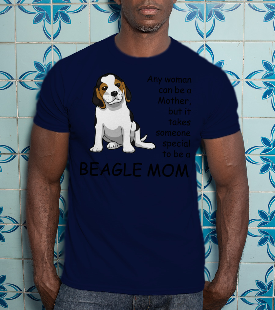 Beagle Mom Any Woman Can Be A Mother But It Takes Someone Special To Be A Beagle Mom T-Shirt
