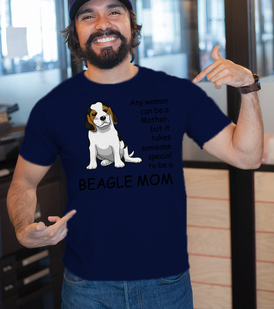 Beagle Mom Any Woman Can Be A Mother But It Takes Someone Special To Be A Beagle Mom T-Shirt
