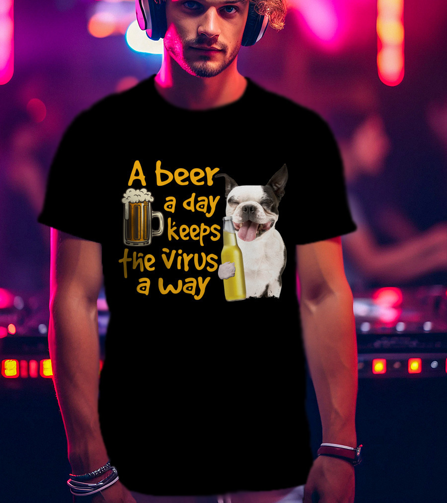 A Beer A Day Keeps The Virus Away Boston Terrier And Beer T-Shirt